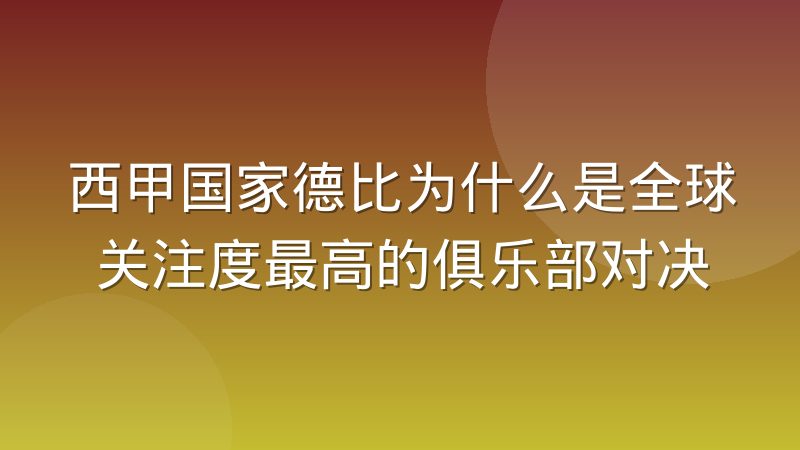 西甲国家德比为什么是全球关注度最高的俱乐部对决